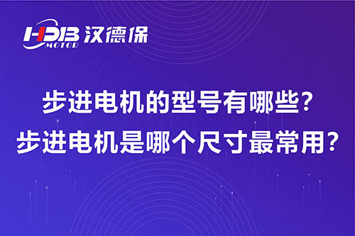 步進(jìn)電機(jī)的型號有哪些？步進(jìn)電機(jī)是哪個(gè)尺寸最常用？