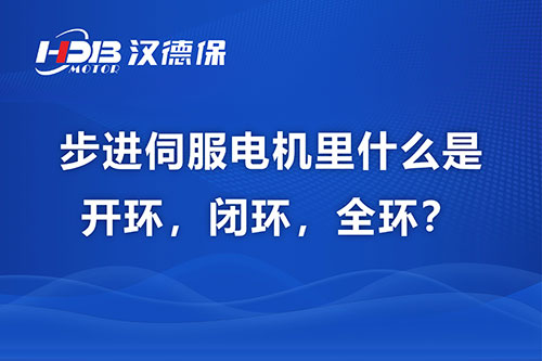 步進(jìn)伺服電機(jī)里什么是開環(huán)，閉環(huán)，全環(huán)？